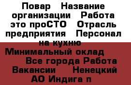 Повар › Название организации ­ Работа-это проСТО › Отрасль предприятия ­ Персонал на кухню › Минимальный оклад ­ 25 000 - Все города Работа » Вакансии   . Ненецкий АО,Индига п.